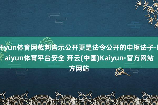 开yun体育网裁判告示公开更是法令公开的中枢法子-kaiyun体育平台安全 开云(中国)Kaiyun·官方网站
